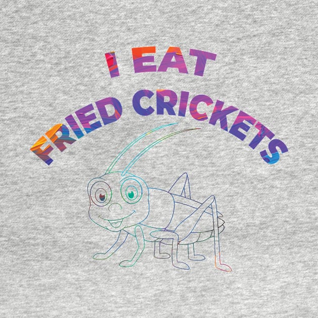 I EAT FRIED CRICKETS by OssiesArt